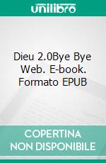 Dieu 2.0Bye Bye Web. E-book. Formato EPUB ebook di Henri Duboc