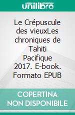 Le Crépuscule des vieuxLes chroniques de Tahiti Pacifique 2017. E-book. Formato EPUB ebook