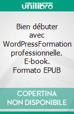 Bien débuter avec WordPressFormation professionnelle. E-book. Formato EPUB ebook