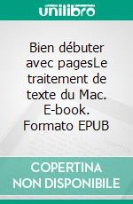 Bien débuter avec pagesLe traitement de texte du Mac. E-book. Formato EPUB ebook