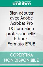 Bien débuter avec Adobe Acrobat Pro DCFormation professionnelle. E-book. Formato EPUB ebook di Rémy Lentzner