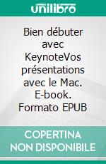 Bien débuter avec KeynoteVos présentations avec le Mac. E-book. Formato EPUB ebook