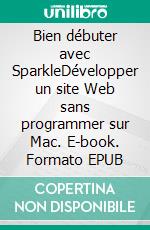 Bien débuter avec SparkleDévelopper un site Web sans programmer sur Mac. E-book. Formato EPUB ebook di Rémy Lentzner