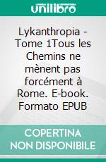 Lykanthropia - Tome 1Tous les Chemins ne mènent pas forcément à Rome. E-book. Formato EPUB ebook di Frédéric Clément