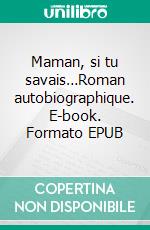 Maman, si tu savais…Roman autobiographique. E-book. Formato EPUB ebook