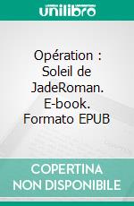 Opération : Soleil de JadeRoman. E-book. Formato EPUB ebook