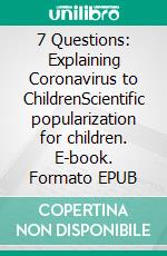 7 Questions: Explaining Coronavirus to ChildrenScientific popularization for children. E-book. Formato EPUB ebook