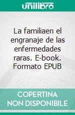 La familiaen el engranaje de las enfermedades raras. E-book. Formato EPUB ebook