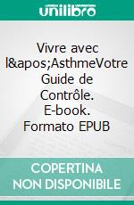 Vivre avec l&apos;AsthmeVotre Guide de Contrôle. E-book. Formato EPUB ebook