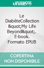 Le DiabèteCollection &quot;My Life Beyond&quot;. E-book. Formato EPUB ebook