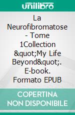 La Neurofibromatose - Tome 1Collection &quot;My Life Beyond&quot;. E-book. Formato EPUB ebook