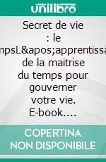 Secret de vie : le tempsL&apos;apprentissage de la maitrise du temps pour gouverner votre vie. E-book. Formato EPUB ebook