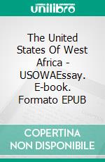 The United States Of West Africa - USOWAEssay. E-book. Formato EPUB ebook di Emmanuel NGOMBET ‘DITUNGA OTSARO’