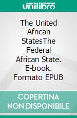 The United African StatesThe Federal African State. E-book. Formato EPUB ebook di Emmanuel Ngombet Ditunga Otsaro