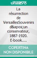 La résurrection de VersaillesSouvenirs d&apos;un conservateur, 1887-1920. E-book. Formato EPUB ebook