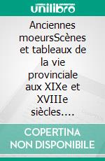 Anciennes moeursScènes et tableaux de la vie provinciale aux XIXe et XVIIIe siècles. E-book. Formato EPUB ebook