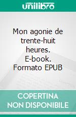 Mon agonie de trente-huit heures. E-book. Formato EPUB