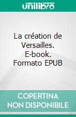 La création de Versailles. E-book. Formato EPUB ebook di Pierre de Nolhac