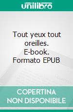 Tout yeux tout oreilles. E-book. Formato EPUB ebook