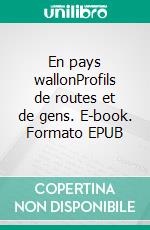 En pays wallonProfils de routes et de gens. E-book. Formato EPUB