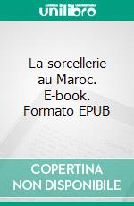 La sorcellerie au Maroc. E-book. Formato EPUB ebook