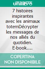 7 histoires inspirantes avec les animaux totemDécrypter les messages de nos alliés du quotidien. E-book. Formato EPUB ebook di Anne Marie