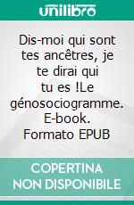 Dis-moi qui sont tes ancêtres, je te dirai qui tu es !Le génosociogramme. E-book. Formato EPUB ebook di Ancestra Ancestra