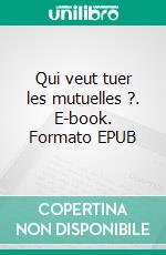 Qui veut tuer les mutuelles ?. E-book. Formato EPUB ebook