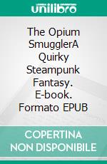 The Opium SmugglerA Quirky Steampunk Fantasy. E-book. Formato EPUB ebook di Celine Jeanjean