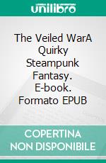 The Veiled WarA Quirky Steampunk Fantasy. E-book. Formato EPUB ebook di Celine Jeanjean