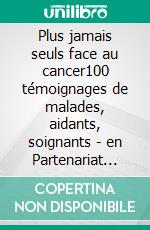 Plus jamais seuls face au cancer100 témoignages de malades, aidants, soignants - en Partenariat avec l&apos;Association C my New Me. E-book. Formato EPUB ebook