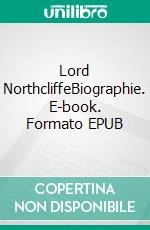 Lord NorthcliffeBiographie. E-book. Formato EPUB ebook