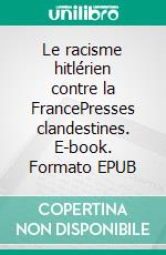 Le racisme hitlérien contre la FrancePresses clandestines. E-book. Formato EPUB ebook