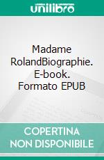 Madame RolandBiographie. E-book. Formato EPUB ebook di Madeleine Clemenceau-Jacquemaire