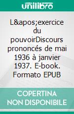 L&apos;exercice du pouvoirDiscours prononcés de mai 1936 à janvier 1937. E-book. Formato EPUB