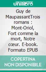 Guy de MaupassantTrois romans : Mont-Oriol, Fort comme la mort, Notre cœur. E-book. Formato EPUB