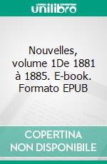 Nouvelles, volume 1De 1881 à 1885. E-book. Formato EPUB