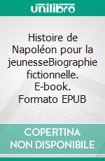 Histoire de Napoléon pour la jeunesseBiographie fictionnelle. E-book. Formato EPUB ebook