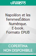 Napoléon et les femmesÉdition Numérique. E-book. Formato EPUB ebook di Frédéric Masson