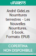 André GideLes Nourritures terrestres - Les Nouvelles Nourritures. E-book. Formato EPUB ebook