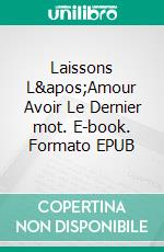 Laissons L&apos;Amour Avoir Le Dernier mot. E-book. Formato EPUB ebook