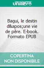 Bagui, le destin d&apos;une vie de père. E-book. Formato EPUB ebook