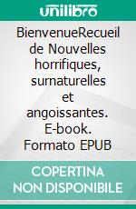 BienvenueRecueil de Nouvelles horrifiques, surnaturelles et angoissantes. E-book. Formato EPUB ebook
