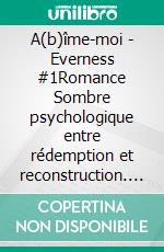 A(b)îme-moi - Everness #1Romance Sombre psychologique entre rédemption et reconstruction. E-book. Formato EPUB ebook