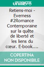 Retiens-moi  - Everness #2Romance Contemporaine sur la quête de liberté et les liens du cœur. E-book. Formato EPUB ebook