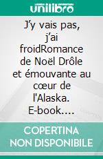 J’y vais pas, j’ai froidRomance de Noël Drôle et émouvante au cœur de l'Alaska. E-book. Formato EPUB ebook