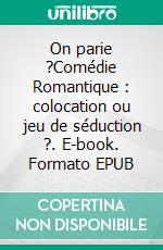On parie ?Comédie Romantique : colocation ou jeu de séduction ?. E-book. Formato EPUB ebook