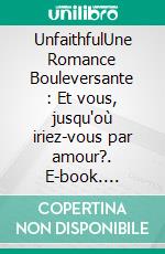 UnfaithfulUne Romance Bouleversante : Et vous, jusqu'où iriez-vous par amour?. E-book. Formato EPUB ebook