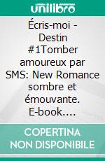Écris-moi - Destin #1Tomber amoureux par SMS: New Romance sombre et émouvante. E-book. Formato EPUB ebook