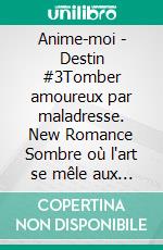 Anime-moi - Destin #3Tomber amoureux par maladresse. New Romance Sombre où l'art se mêle aux émotions. E-book. Formato EPUB ebook